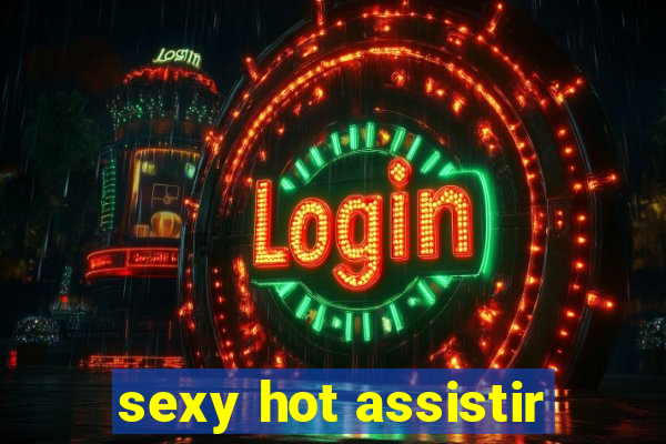 sexy hot assistir